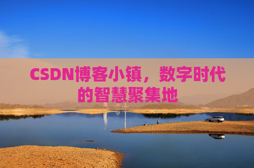 CSDN博客小镇,数字时代的智慧聚集地
